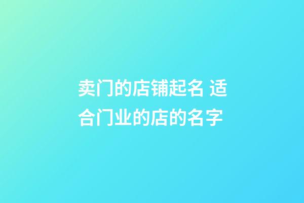 卖门的店铺起名 适合门业的店的名字-第1张-店铺起名-玄机派